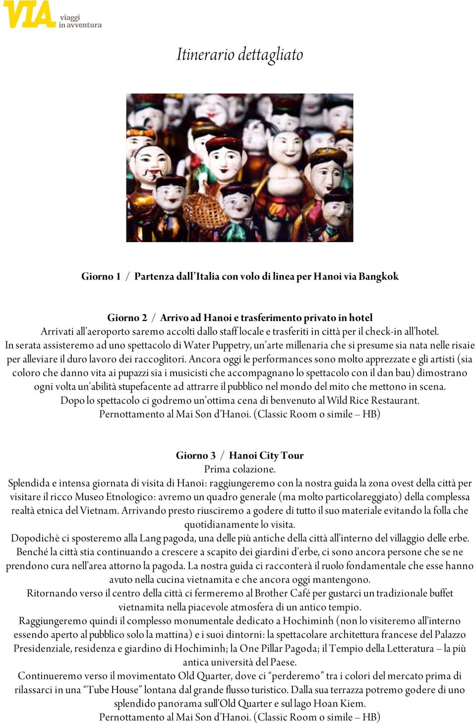 In serata assisteremo ad uno spettacolo di Water Puppetry, un arte millenaria che si presume sia nata nelle risaie per alleviare il duro lavoro dei raccoglitori.