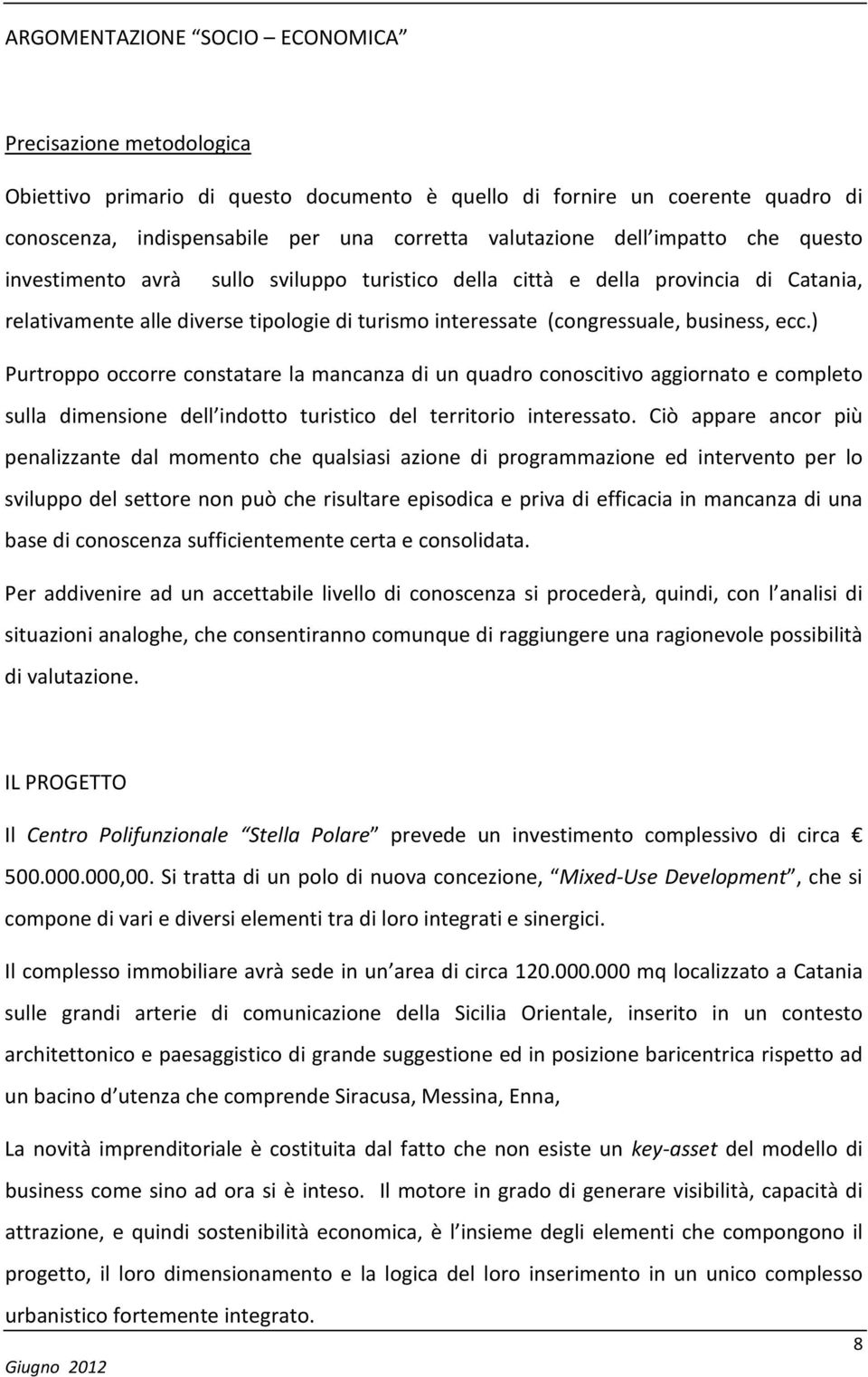 ) Purtroppo occorre constatare la mancanza di un quadro conoscitivo aggiornato e completo sulla dimensione dell indotto turistico del territorio interessato.