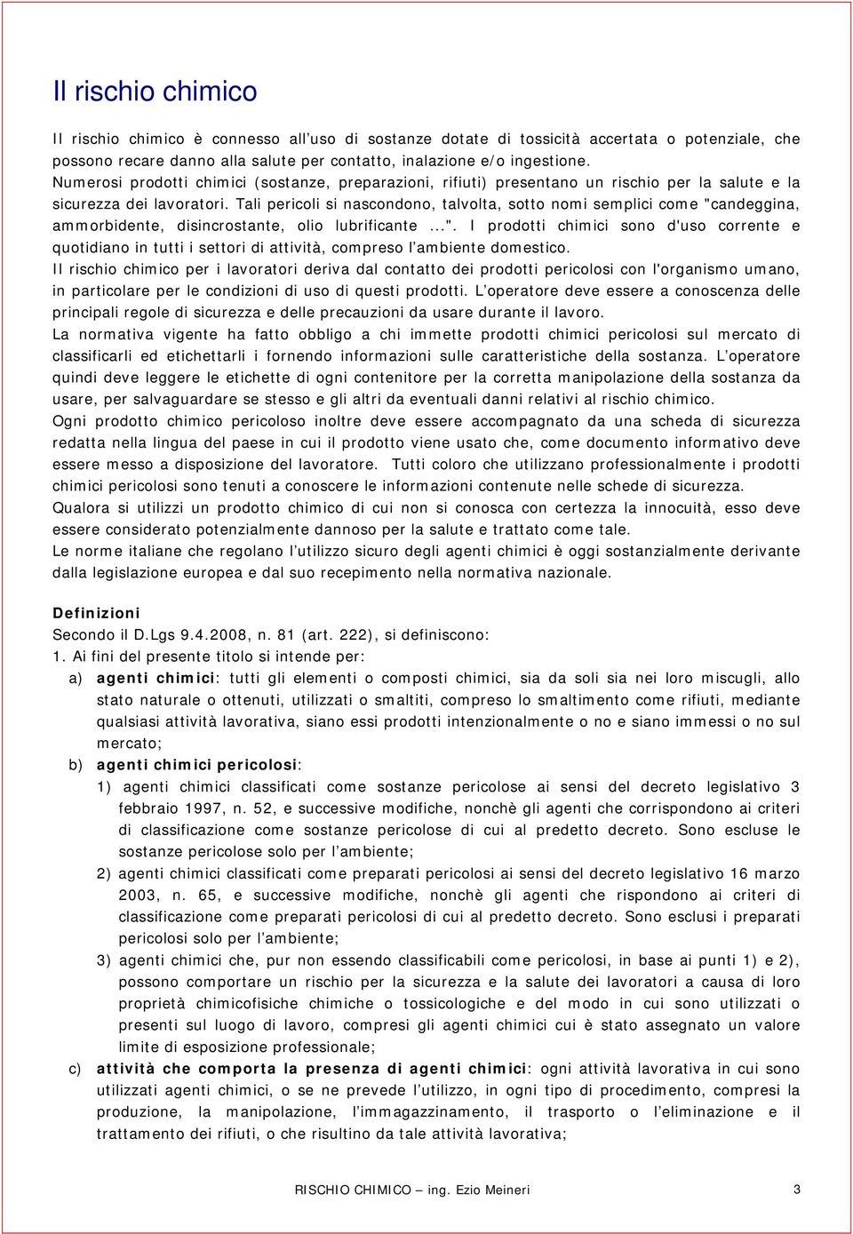 Tali pericoli si nascondono, talvolta, sotto nomi semplici come "candeggina, ammorbidente, disincrostante, olio lubrificante...". I prodotti chimici sono d'uso corrente e quotidiano in tutti i settori di attività, compreso l ambiente domestico.