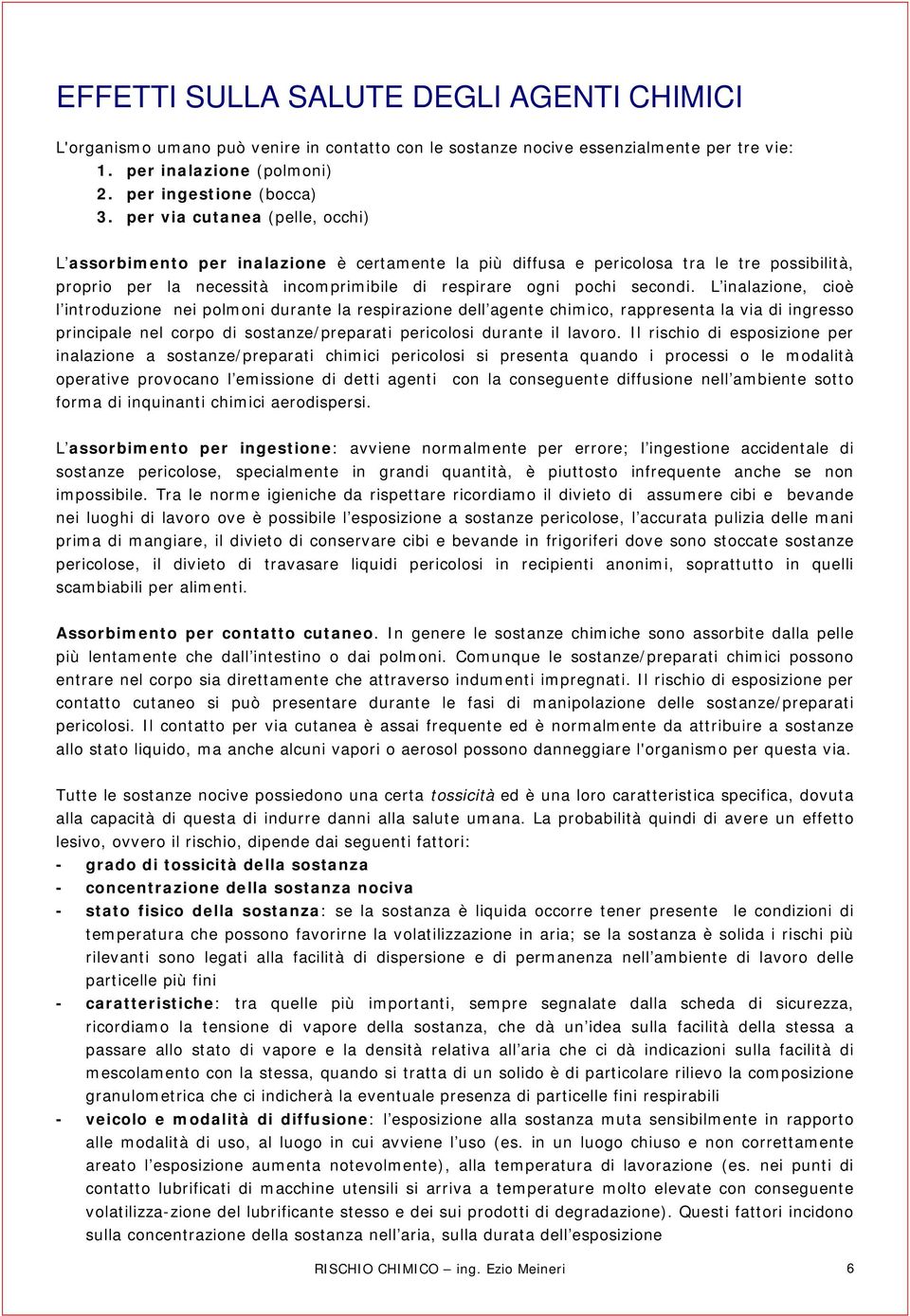 L inalazione, cioè l introduzione nei polmoni durante la respirazione dell agente chimico, rappresenta la via di ingresso principale nel corpo di sostanze/preparati pericolosi durante il lavoro.