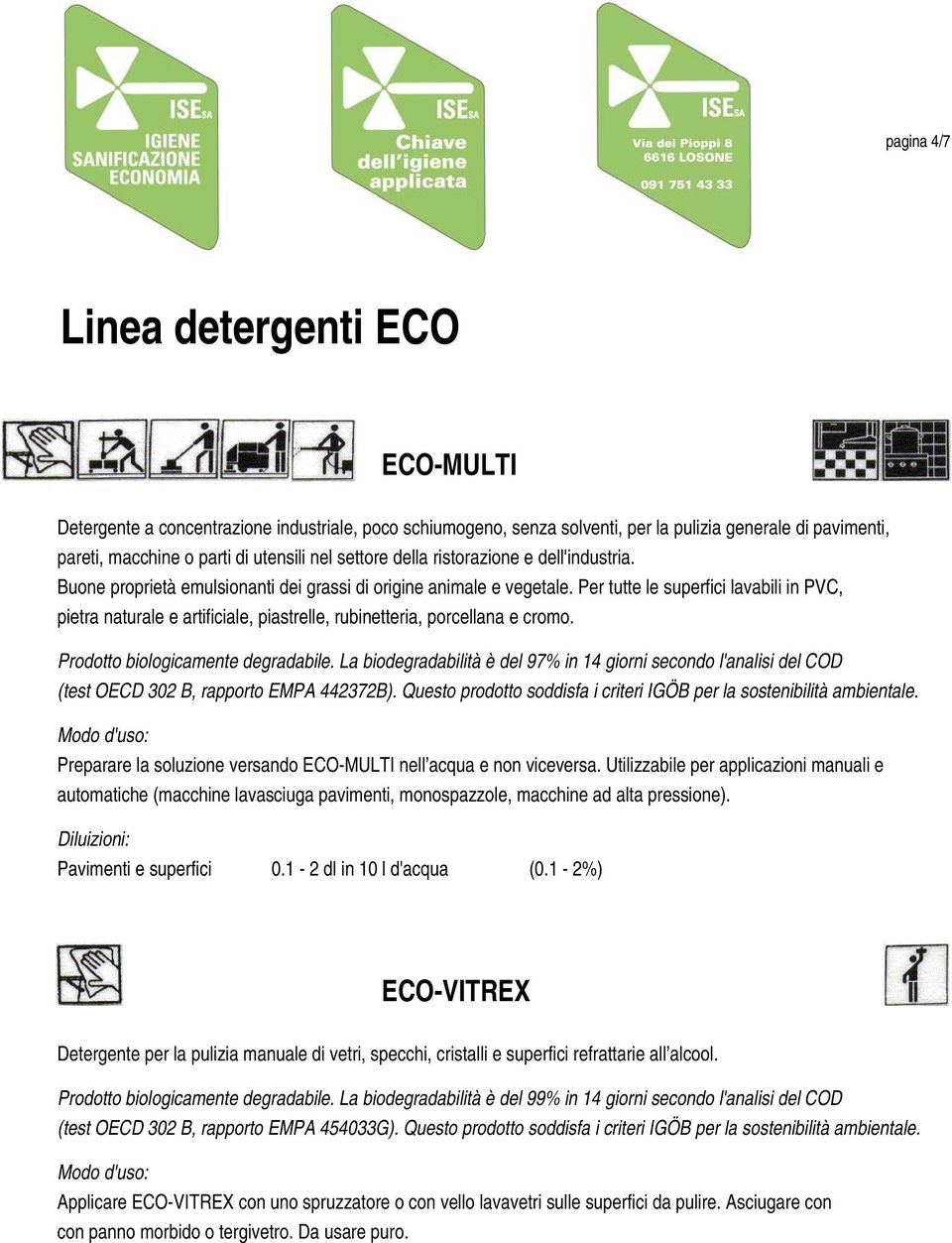 Per tutte le superfici lavabili in PVC, pietra naturale e artificiale, piastrelle, rubinetteria, porcellana e cromo. Prodotto biologicamente degradabile.