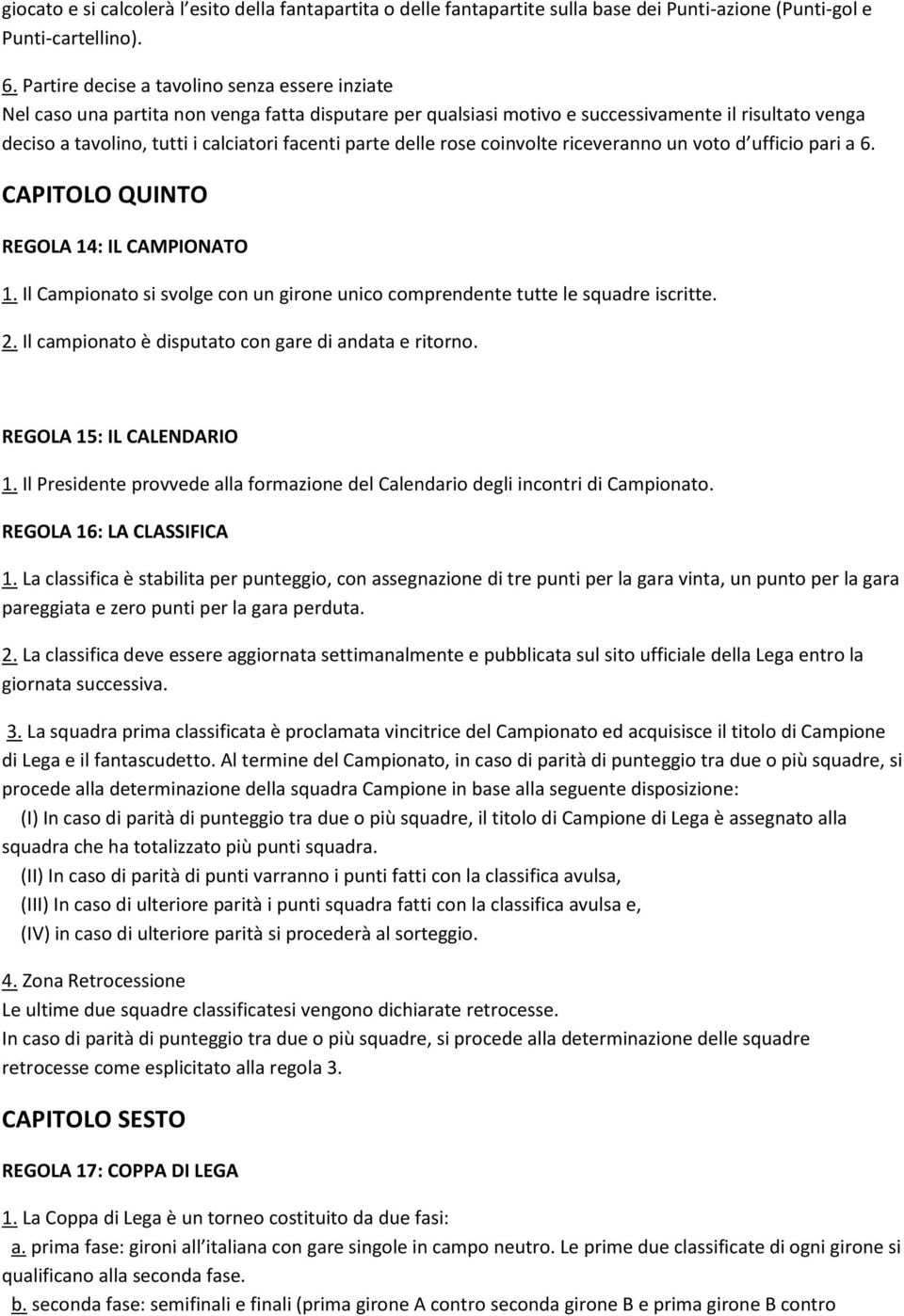 parte delle rose coinvolte riceveranno un voto d ufficio pari a 6. CAPITOLO QUINTO REGOLA 14: IL CAMPIONATO 1. Il Campionato si svolge con un girone unico comprendente tutte le squadre iscritte. 2.