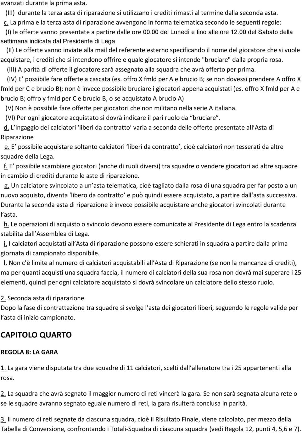 La prima e la terza asta di riparazione avvengono in forma telematica secondo le seguenti regole: (I) le offerte vanno presentate a partire dalle ore 00.00 del Lunedì e fino alle ore 12.