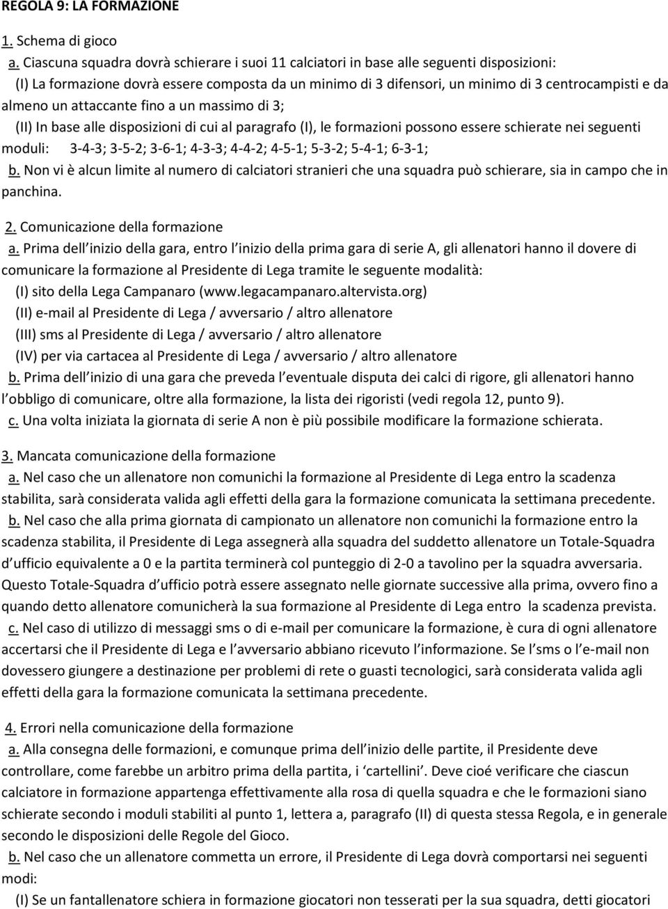 almeno un attaccante fino a un massimo di 3; (II) In base alle disposizioni di cui al paragrafo (I), le formazioni possono essere schierate nei seguenti moduli: 3-4-3; 3-5-2; 3-6-1; 4-3-3; 4-4-2;