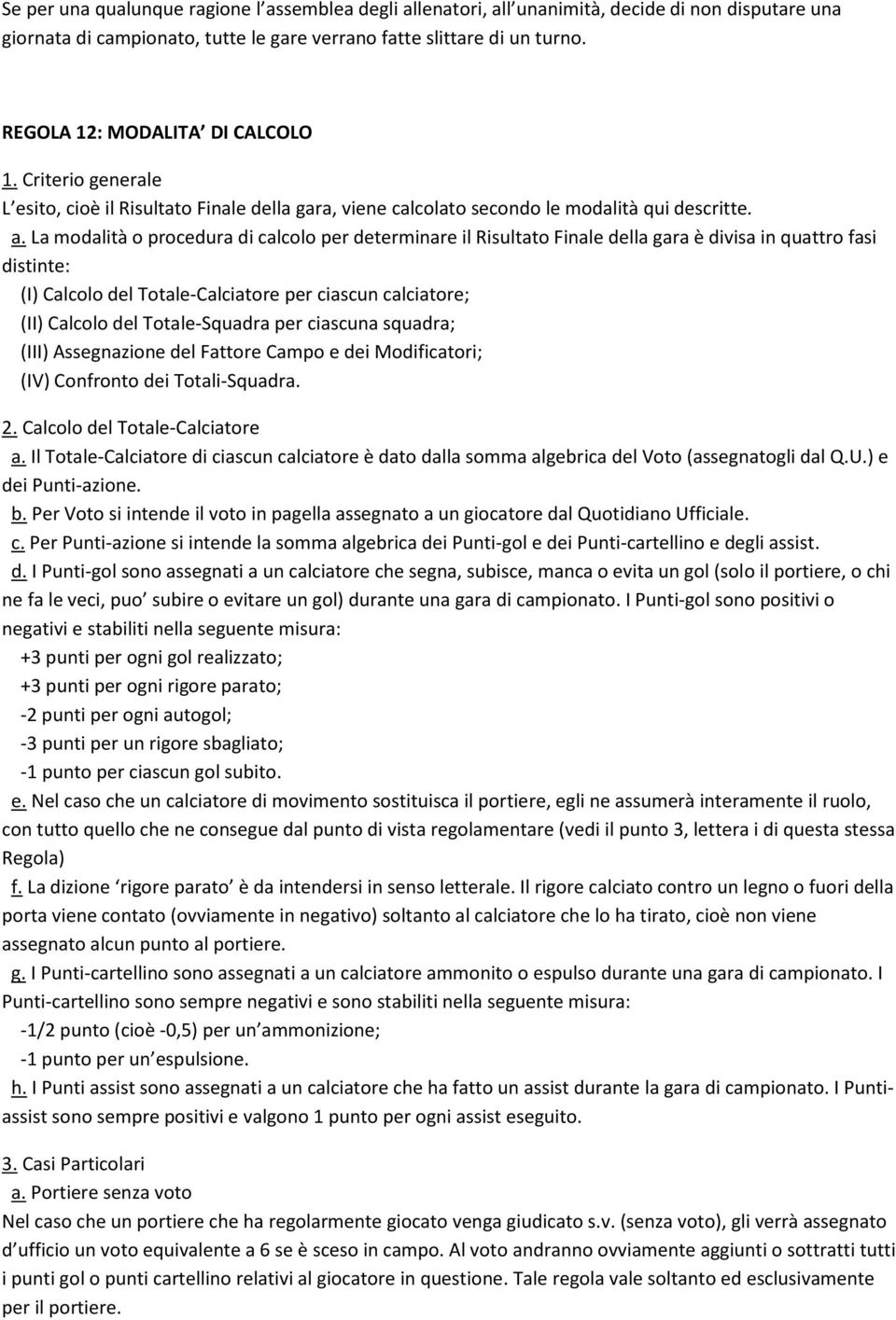 La modalità o procedura di calcolo per determinare il Risultato Finale della gara è divisa in quattro fasi distinte: (I) Calcolo del Totale-Calciatore per ciascun calciatore; (II) Calcolo del