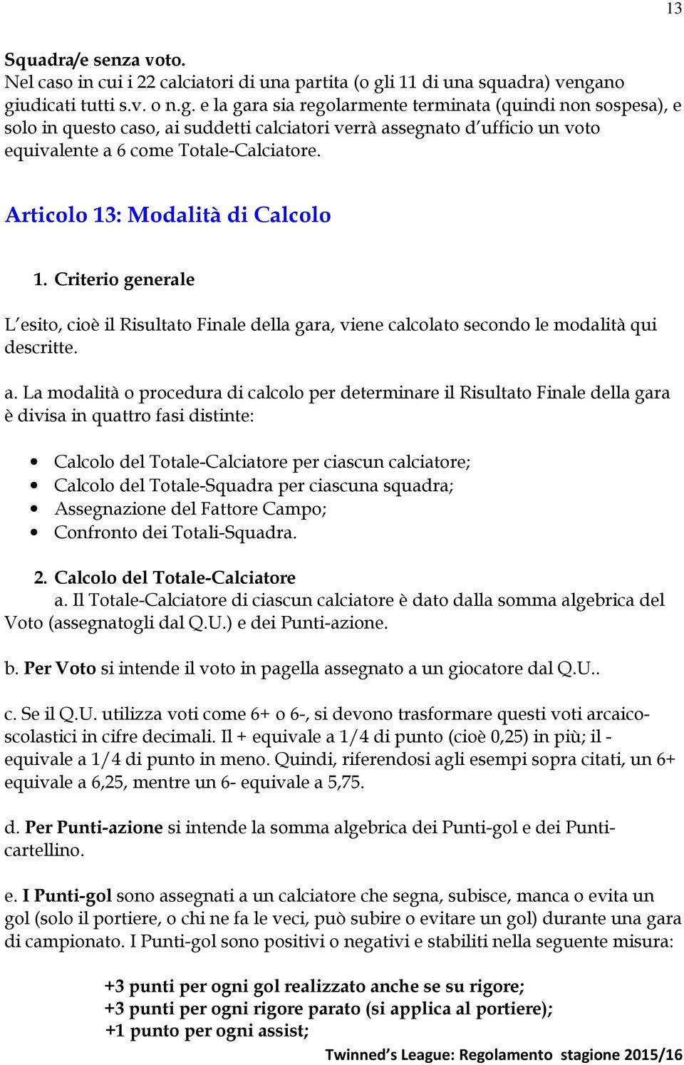 no giudicati tutti s.v. o n.g. e la gara sia regolarmente terminata (quindi non sospesa), e solo in questo caso, ai suddetti calciatori verrà assegnato d ufficio un voto equivalente a 6 come Totale-Calciatore.