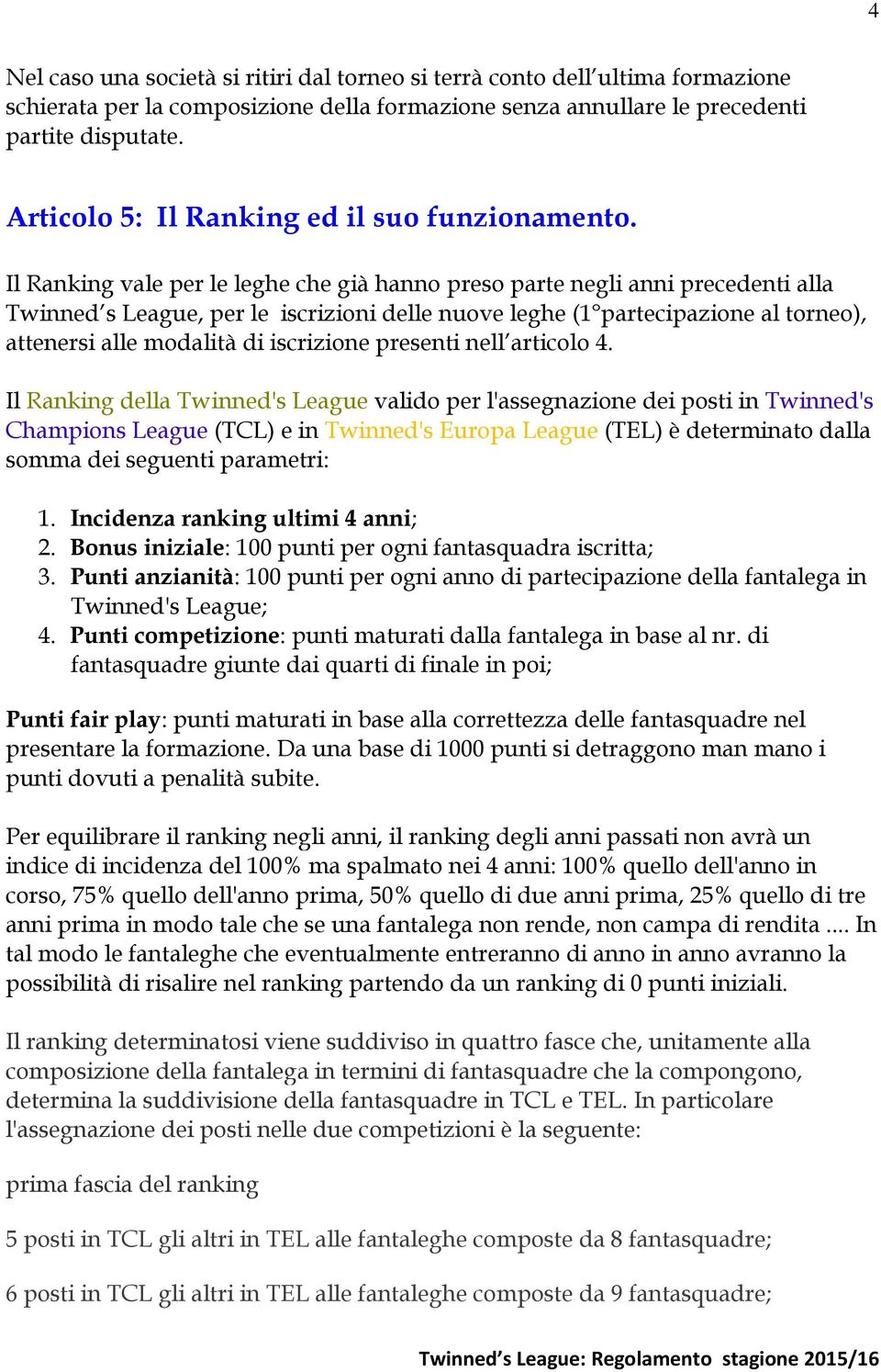 Il Ranking vale per le leghe che già hanno preso parte negli anni precedenti alla Twinned s League, per le iscrizioni delle nuove leghe (1 partecipazione al torneo), attenersi alle modalità di