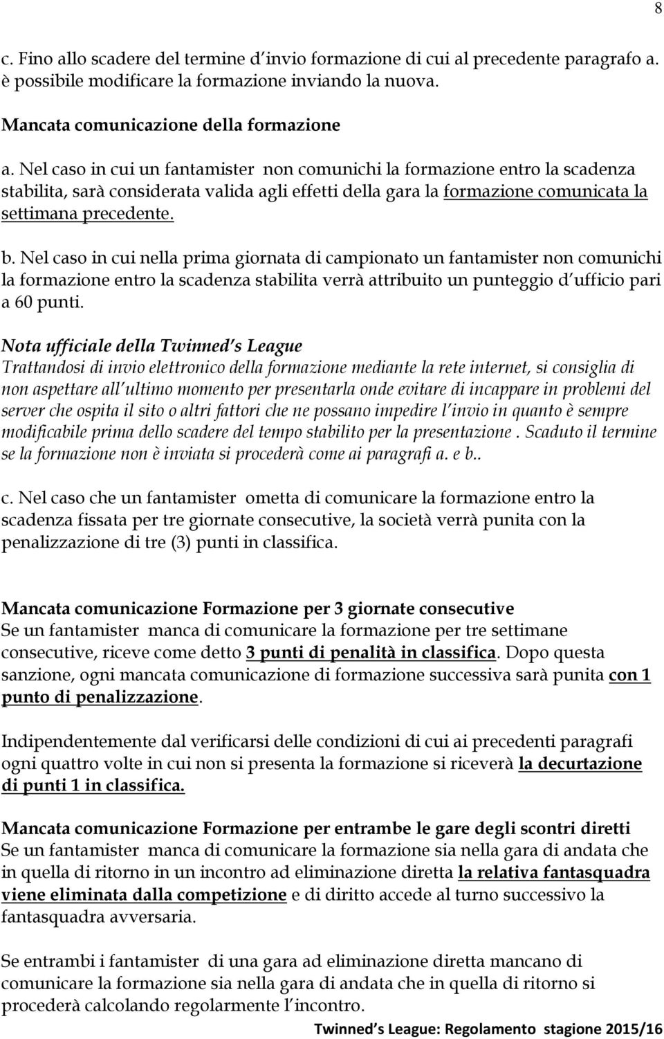 Nel caso in cui nella prima giornata di campionato un fantamister non comunichi la formazione entro la scadenza stabilita verrà attribuito un punteggio d ufficio pari a 60 punti.