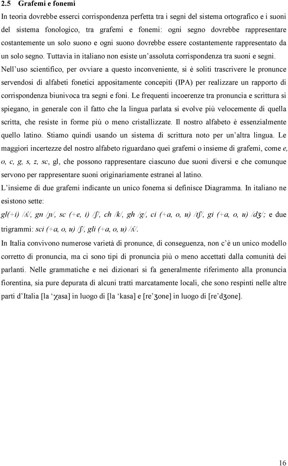 Nell uso scientifico, per ovviare a questo inconveniente, si è soliti trascrivere le pronunce servendosi di alfabeti fonetici appositamente concepiti (IPA) per realizzare un rapporto di