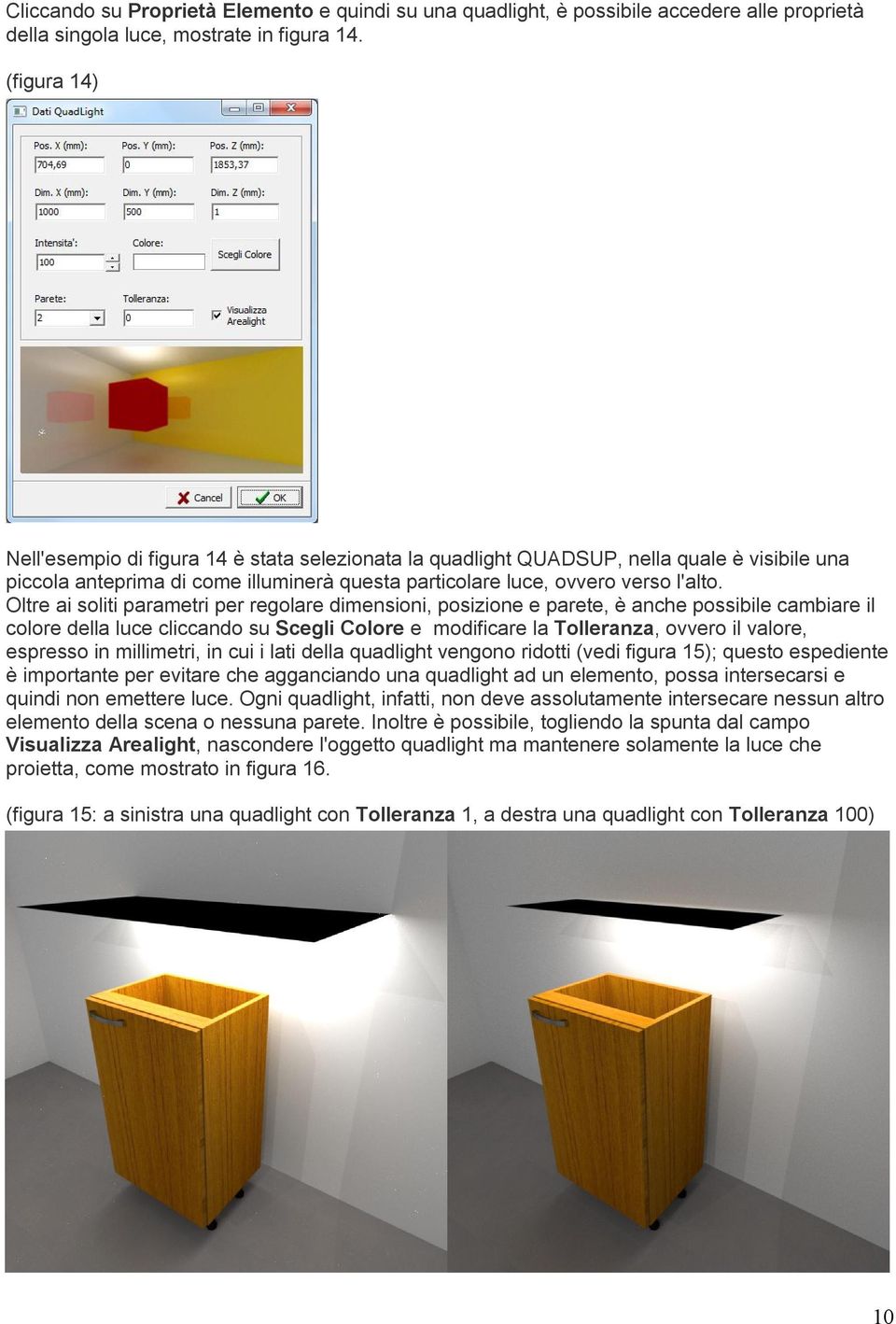 Oltre ai soliti parametri per regolare dimensioni, posizione e parete, è anche possibile cambiare il colore della luce cliccando su Scegli Colore e modificare la Tolleranza, ovvero il valore,