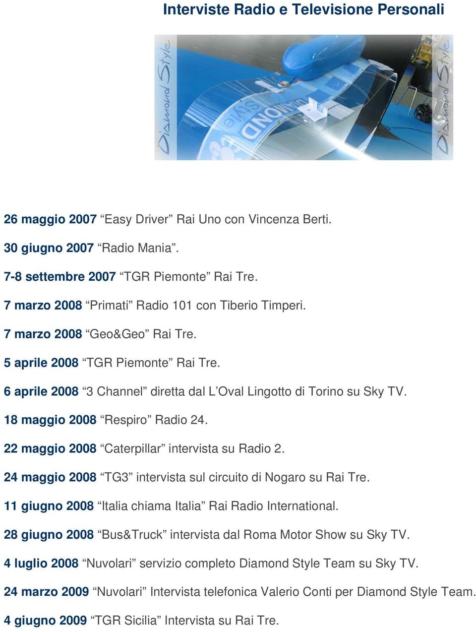18 maggio 2008 Respiro Radio 24. 22 maggio 2008 Caterpillar intervista su Radio 2. 24 maggio 2008 TG3 intervista sul circuito di Nogaro su Rai Tre.