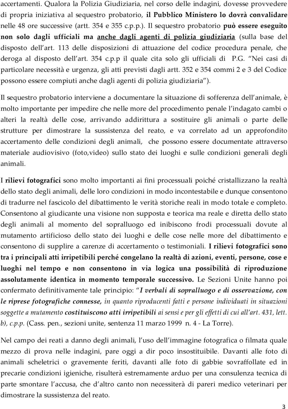 354 e 355 c.p.p.). Il sequestro probatorio può essere eseguito non solo dagli ufficiali ma anche dagli agenti di polizia giudiziaria (sulla base del disposto dell art.