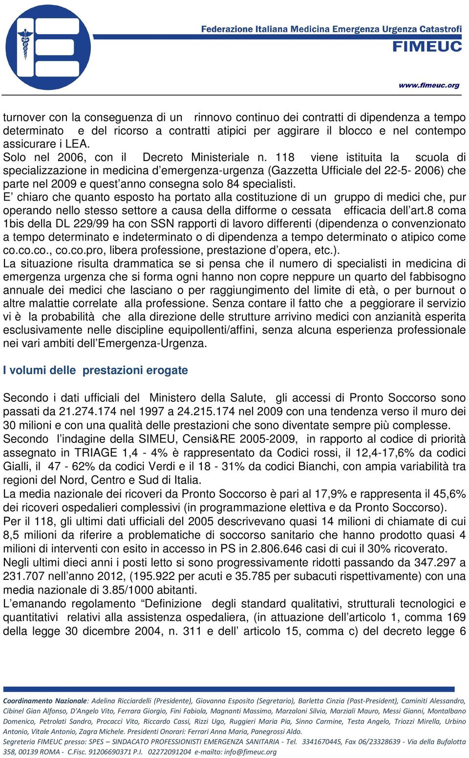 118 viene istituita la scuola di specializzazione in medicina d emergenza-urgenza (Gazzetta Ufficiale del 22-5- 2006) che parte nel 2009 e quest anno consegna solo 84 specialisti.