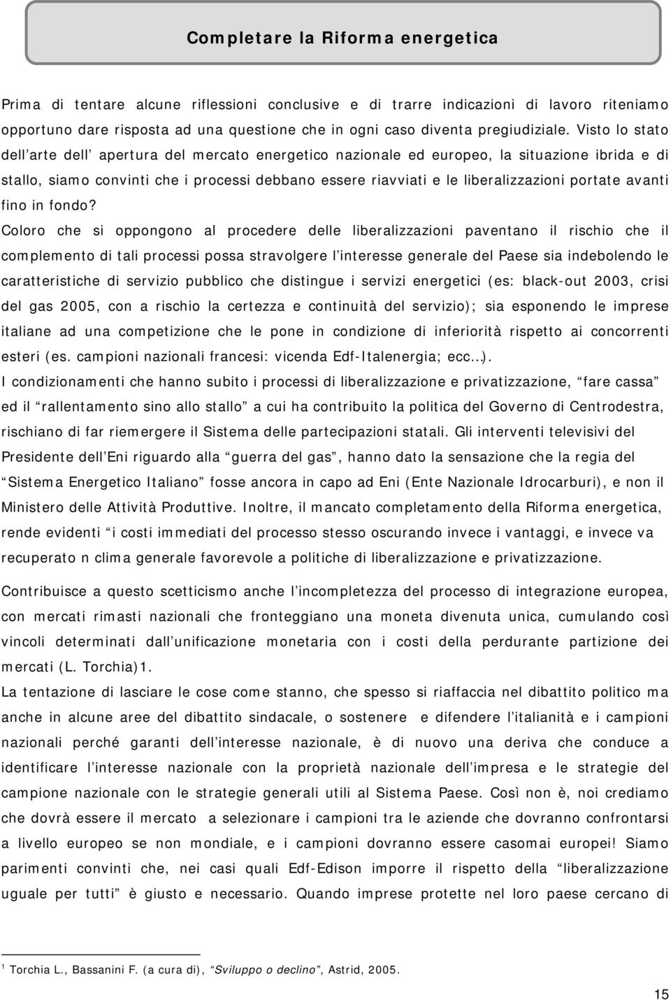 Visto lo stato dell arte dell apertura del mercato energetico nazionale ed europeo, la situazione ibrida e di stallo, siamo convinti che i processi debbano essere riavviati e le liberalizzazioni