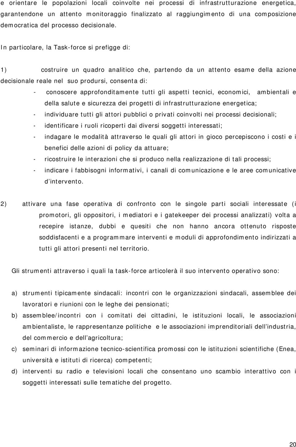 In particolare, la Task-force si prefigge di: 1) costruire un quadro analitico che, partendo da un attento esame della azione decisionale reale nel suo prodursi, consenta di: - conoscere