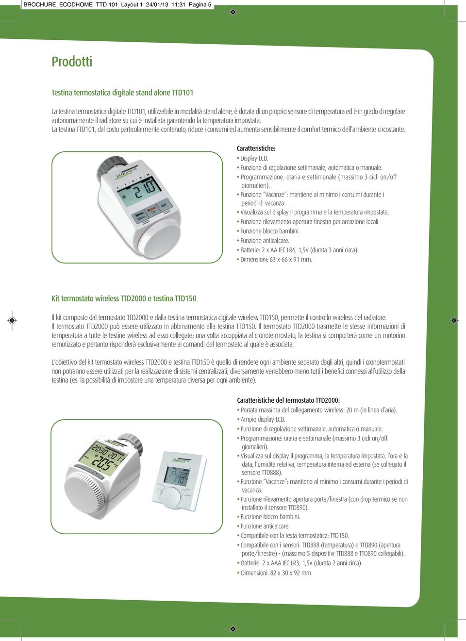 La testina TTD101, dal costo particolarmente contenuto, riduce i consumi ed aumenta sensibilmente il comfort termico dell ambiente circostante. Caratteristiche: Display LCD.