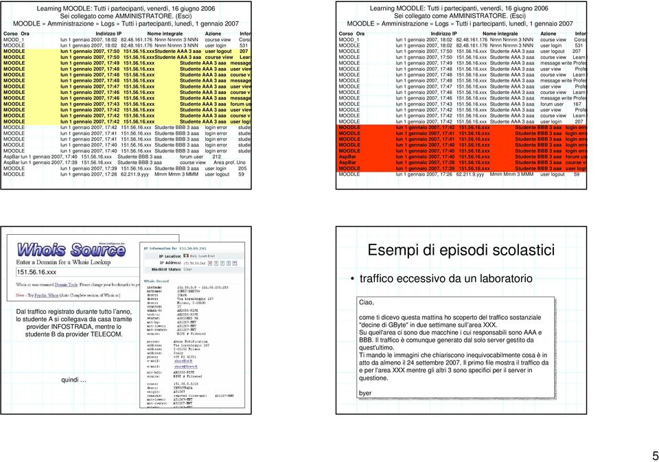 176 Nnnn Nnnnn 3 NNN course view Corso MOODLE lun 1 gennaio 2007, 18:02 82.48.161.176 Nnnn Nnnnn 3 NNN user login 531 MOODLE lun 1 gennaio 2007, 17:50 151.56.16.Studente AAA 3 aaa user logout 207 MOODLE lun 1 gennaio 2007, 17:50 151.