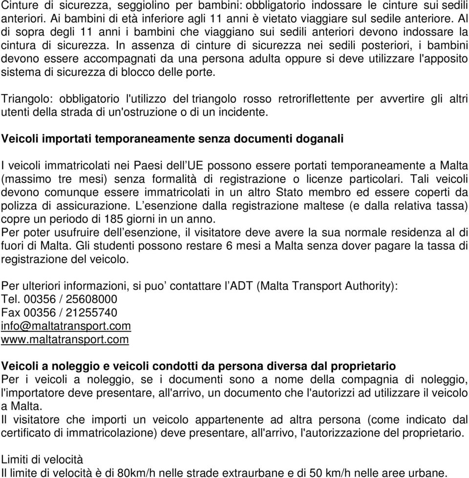 In assenza di cinture di sicurezza nei sedili posteriori, i bambini devono essere accompagnati da una persona adulta oppure si deve utilizzare l'apposito sistema di sicurezza di blocco delle porte.