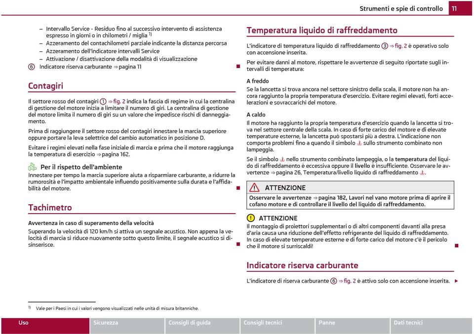 liquido di raffreddamento L'indicatore di temperatura liquido di raffreddamento 3 fig. 2 è operativo solo con accensione inserita.