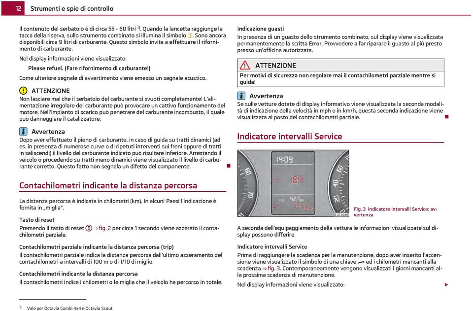 (Fare rifornimento di carburante!) Come ulteriore segnale di avvertimento viene emesso un segnale acustico. Non lasciare mai che il serbatoio del carburante si svuoti completamente!