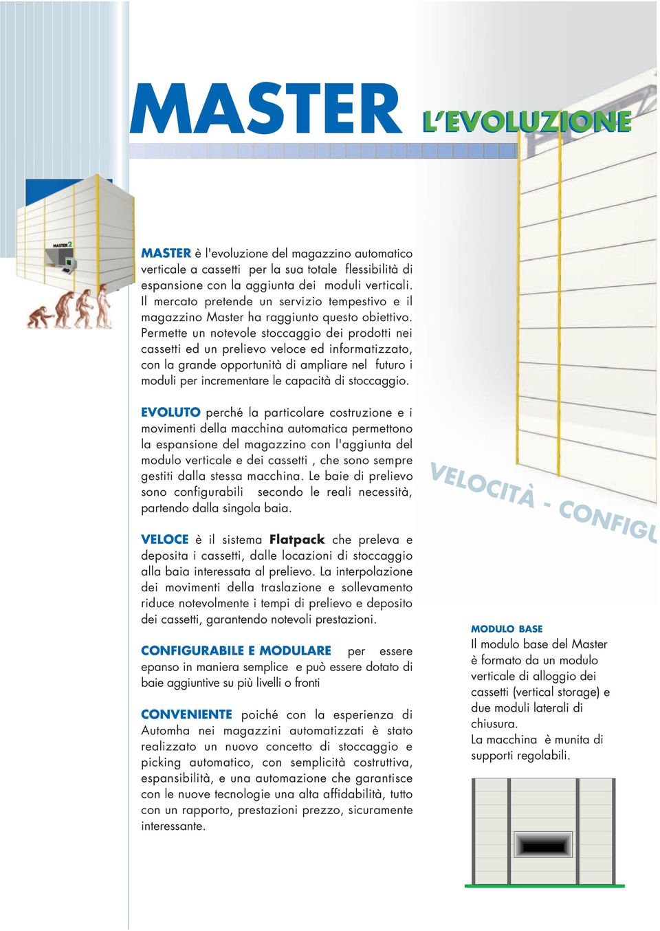 Permette un notevole stoccaggio dei prodotti nei cassetti ed un prelievo veloce ed informatizzato, con la grande opportunità di ampliare nel futuro i moduli per incrementare le capacità di stoccaggio.