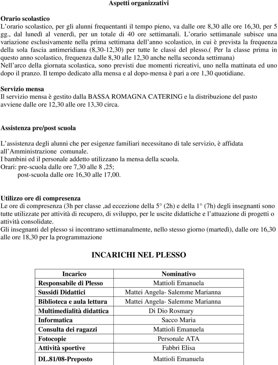 L orario settimanale subisce una variazione esclusivamente nella prima settimana dell anno scolastico, in cui è prevista la frequenza della sola fascia antimeridiana (8,30-12,30) per tutte le classi