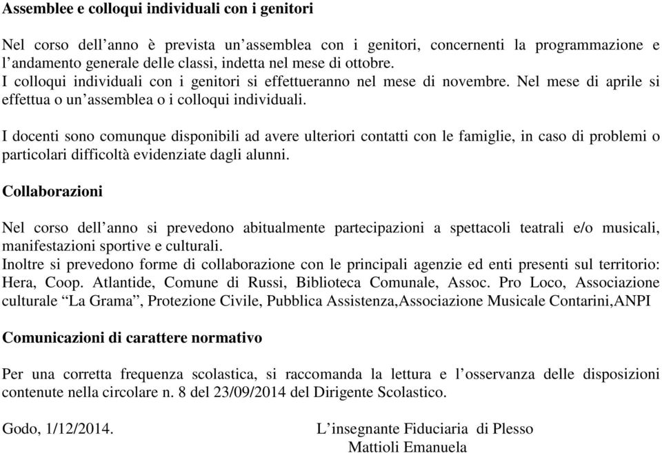 I docenti sono comunque disponibili ad avere ulteriori contatti con le famiglie, in caso di problemi o particolari difficoltà evidenziate dagli alunni.