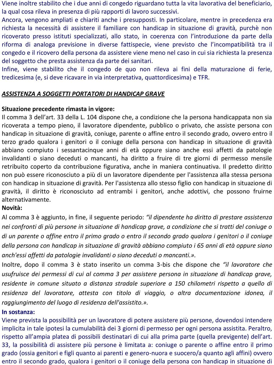 In particolare, mentre in precedenza era richiesta la necessità di assistere il familiare con handicap in situazione di gravità, purchè non ricoverato presso istituti specializzati, allo stato, in