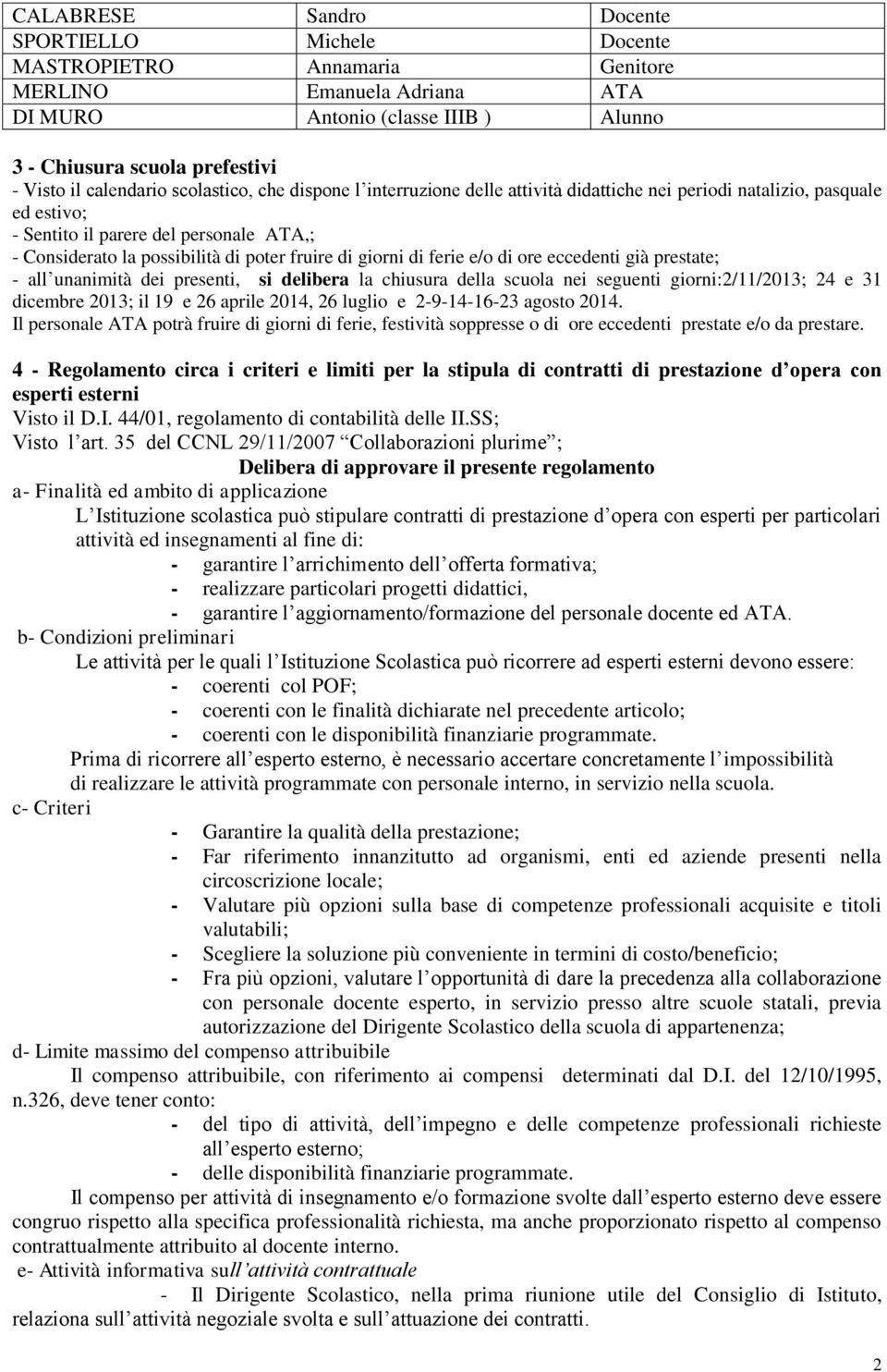 fruire di giorni di ferie e/o di ore eccedenti già prestate; - all unanimità dei presenti, si delibera la chiusura della scuola nei seguenti giorni:2/11/2013; 24 e 31 dicembre 2013; il 19 e 26 aprile