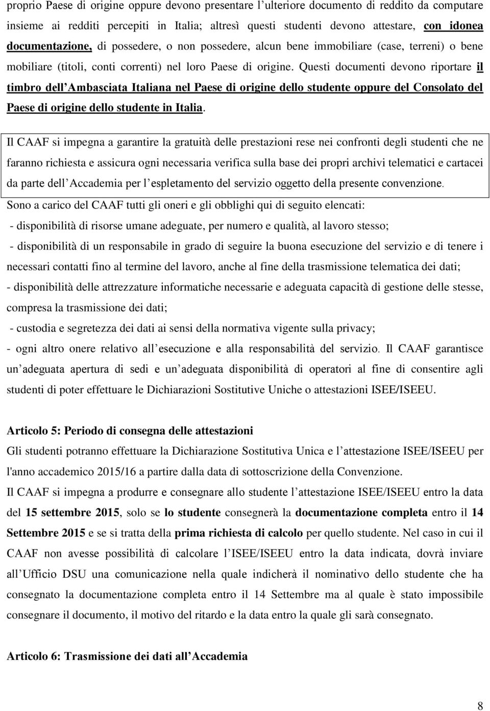 Questi documenti devono riportare il timbro dell Ambasciata Italiana nel Paese di origine dello studente oppure del Consolato del Paese di origine dello studente in Italia.