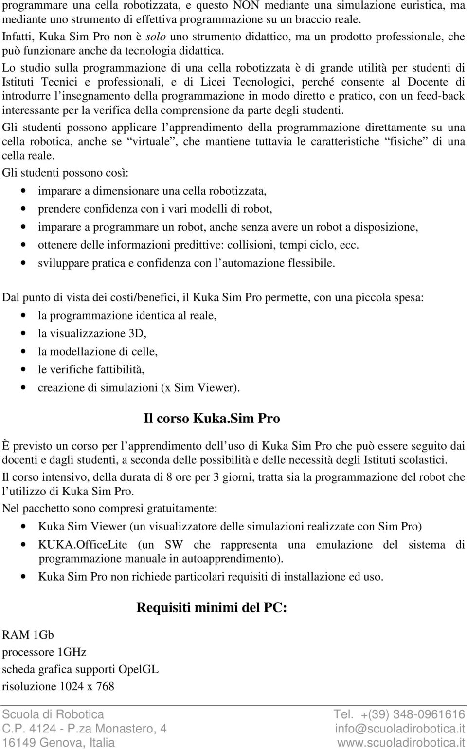 Lo studio sulla programmazione di una cella robotizzata è di grande utilità per studenti di Istituti Tecnici e professionali, e di Licei Tecnologici, perché consente al Docente di introdurre l