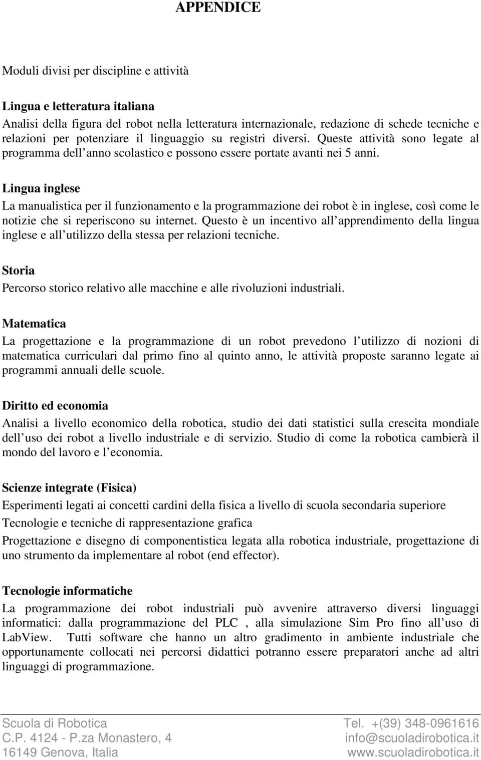 Lingua inglese La manualistica per il funzionamento e la programmazione dei robot è in inglese, così come le notizie che si reperiscono su internet.