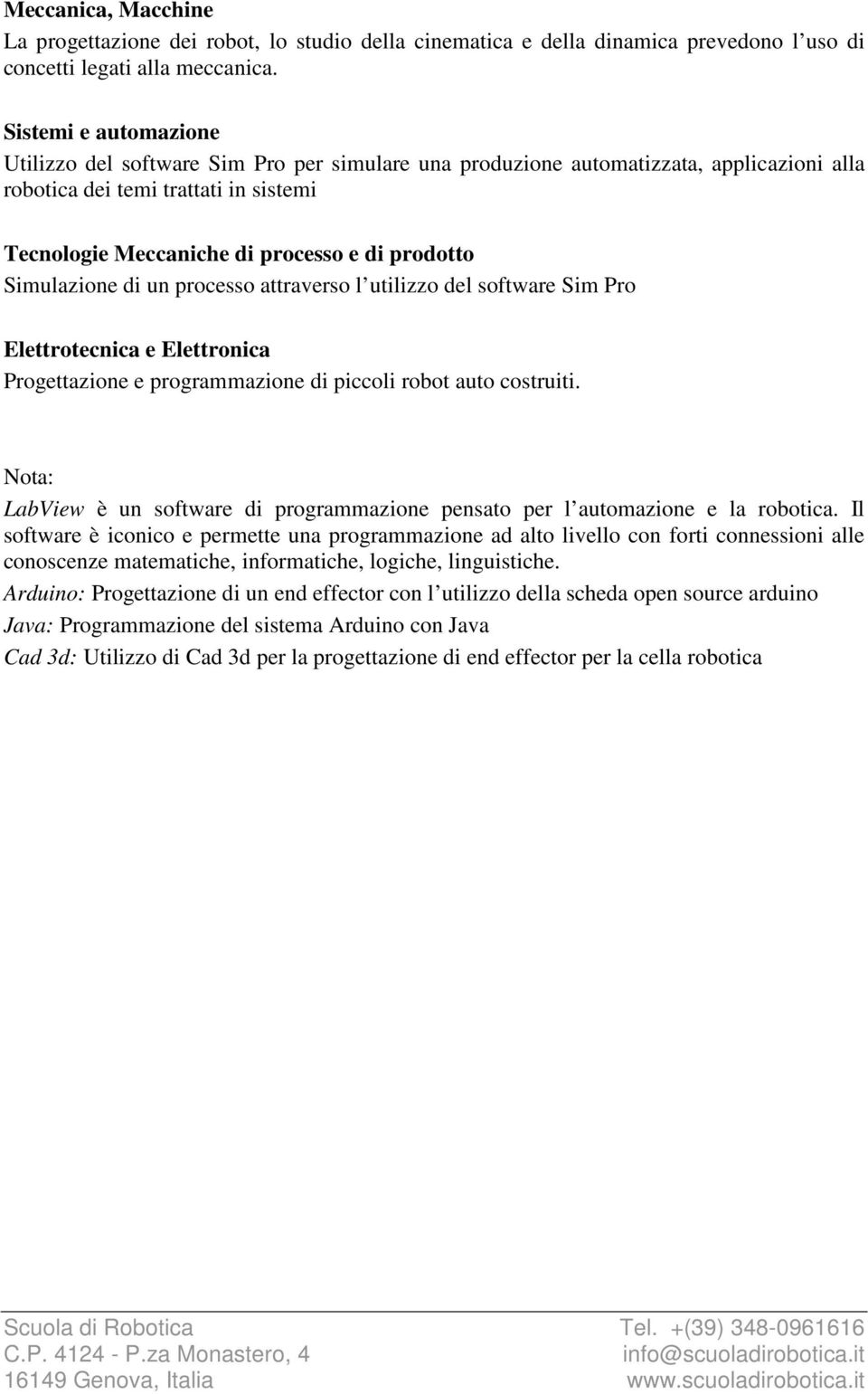 Simulazione di un processo attraverso l utilizzo del software Sim Pro Elettrotecnica e Elettronica Progettazione e programmazione di piccoli robot auto costruiti.