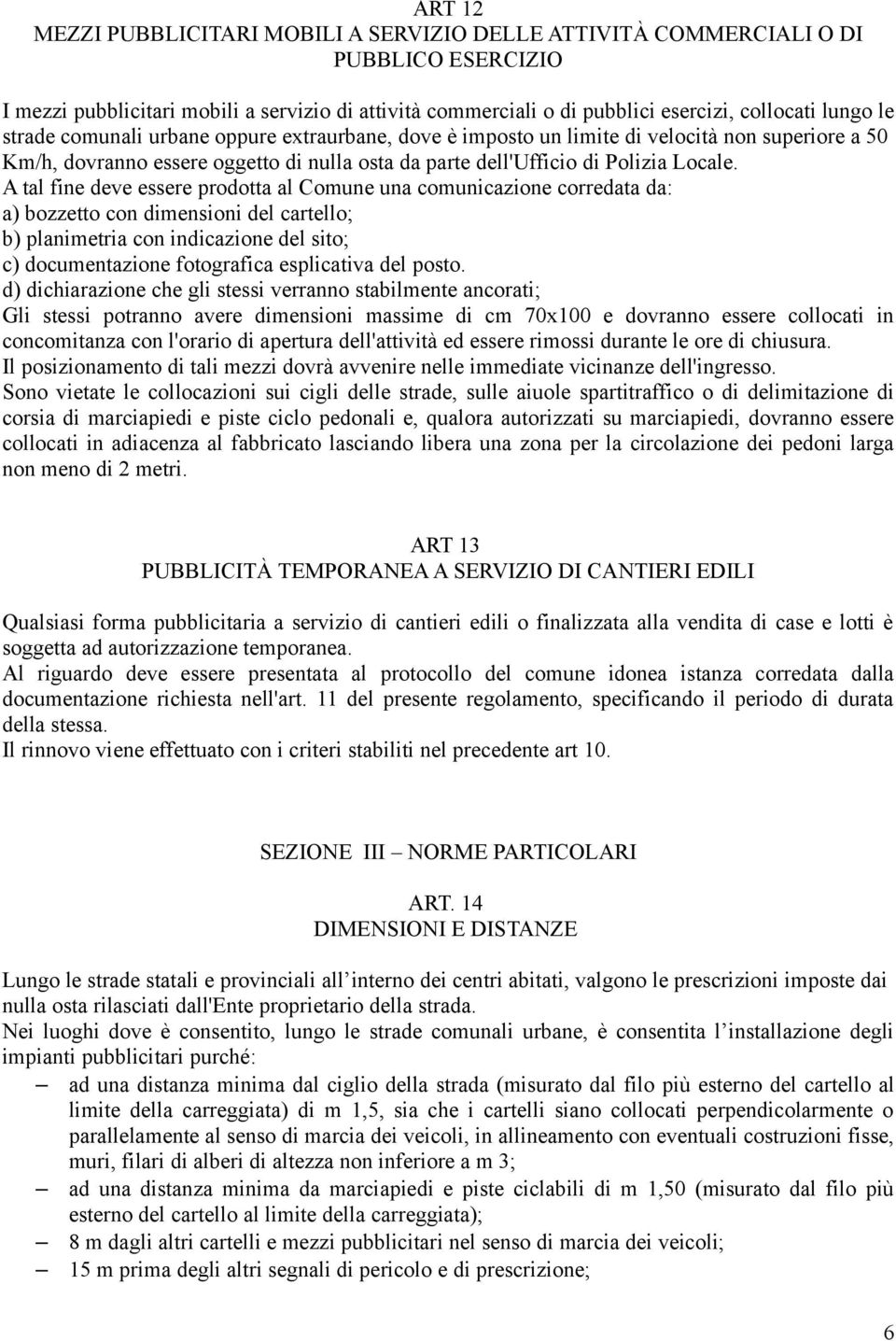 A tal fine deve essere prodotta al Comune una comunicazione corredata da: a) bozzetto con dimensioni del cartello; b) planimetria con indicazione del sito; c) documentazione fotografica esplicativa