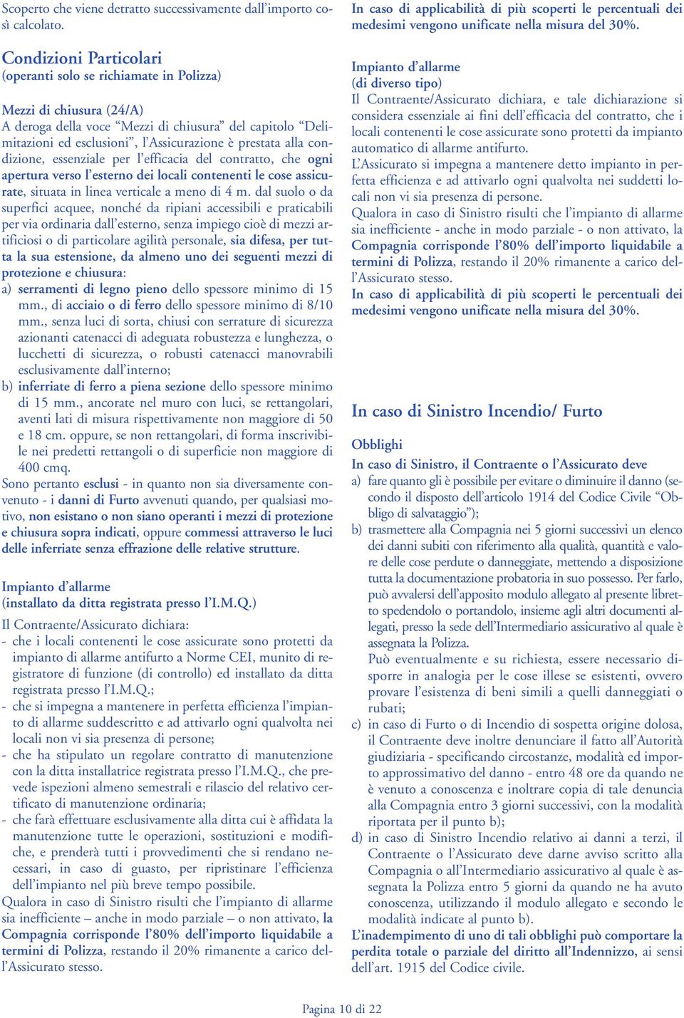 alla condizione, essenziale per l efficacia del contratto, che ogni apertura verso l esterno dei locali contenenti le cose assicurate, situata in linea verticale a meno di 4 m.