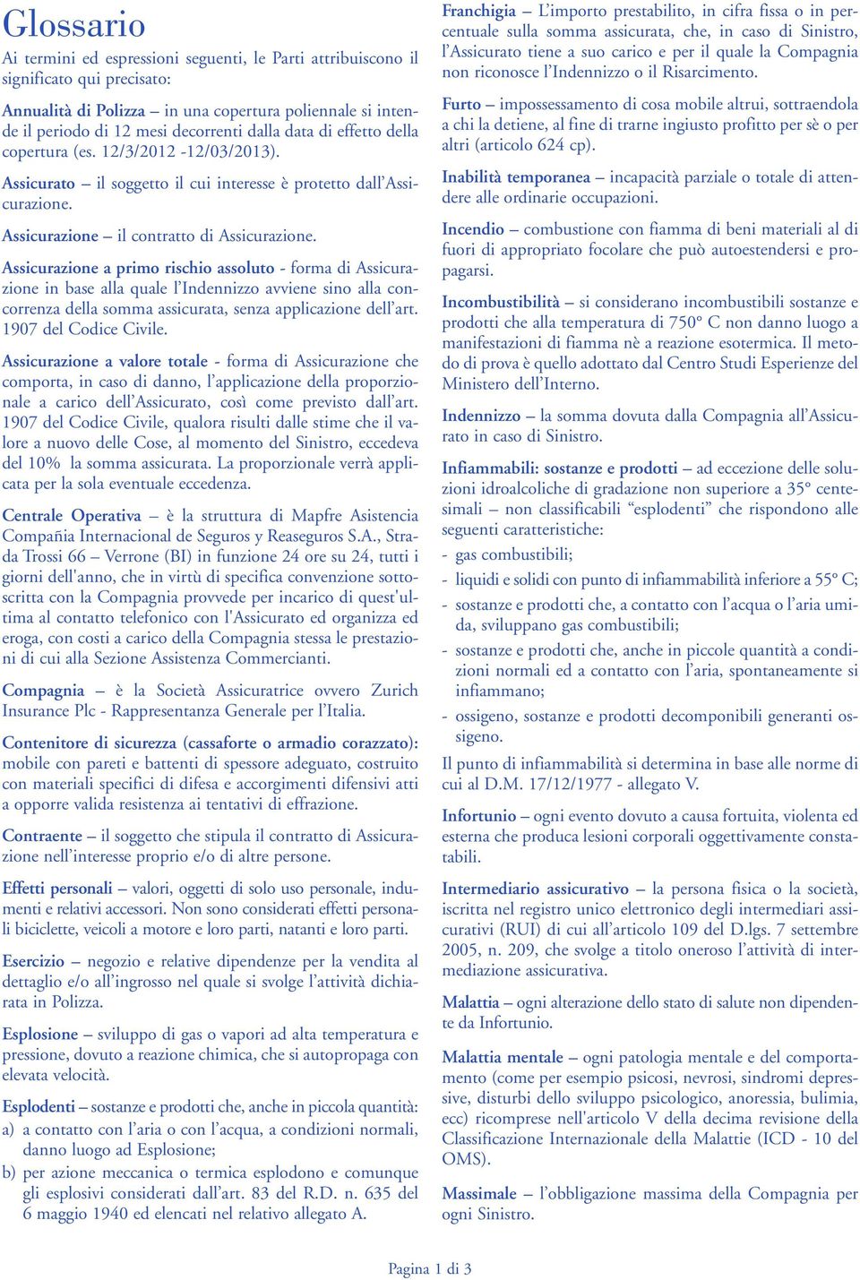 Assicurazione a primo rischio assoluto - forma di Assicurazione in base alla quale l Indennizzo avviene sino alla concorrenza della somma assicurata, senza applicazione dell art.