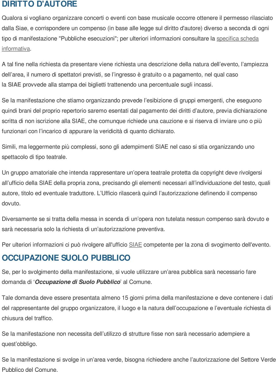 A tal fine nella richiesta da presentare viene richiesta una descrizione della natura dell evento, l ampiezza dell area, il numero di spettatori previsti, se l ingresso è gratuito o a pagamento, nel