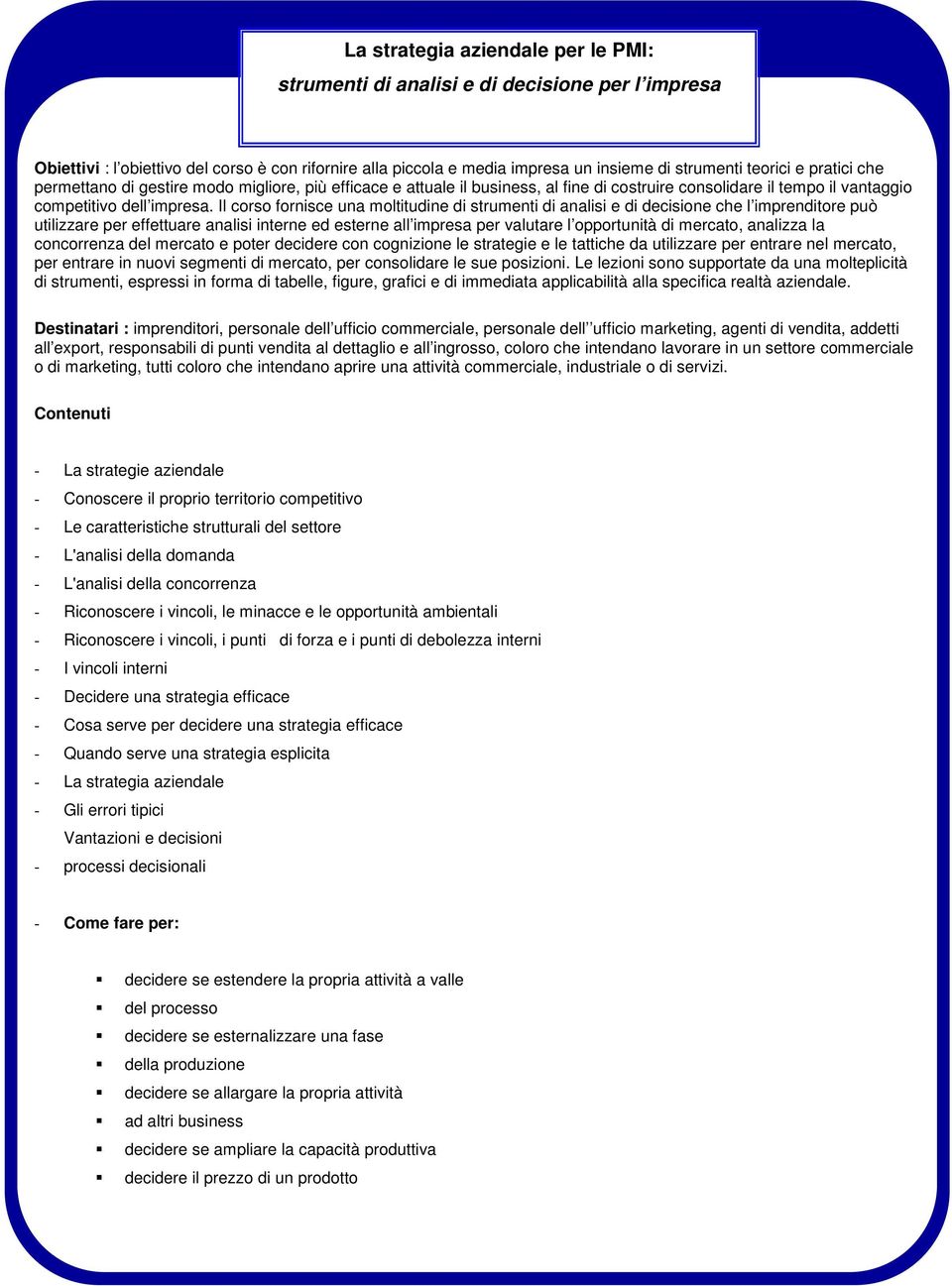 Il corso fornisce una moltitudine di strumenti di analisi e di decisione che l imprenditore può utilizzare per effettuare analisi interne ed esterne all impresa per valutare l opportunità di mercato,