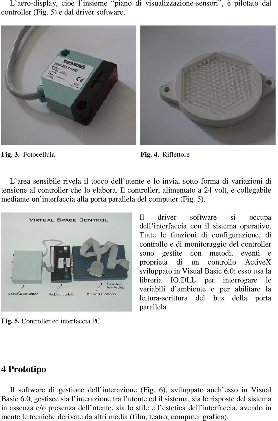 Il controller, alimentato a 24 volt, è collegabile mediante un interfaccia alla porta parallela del computer (Fig. 5)