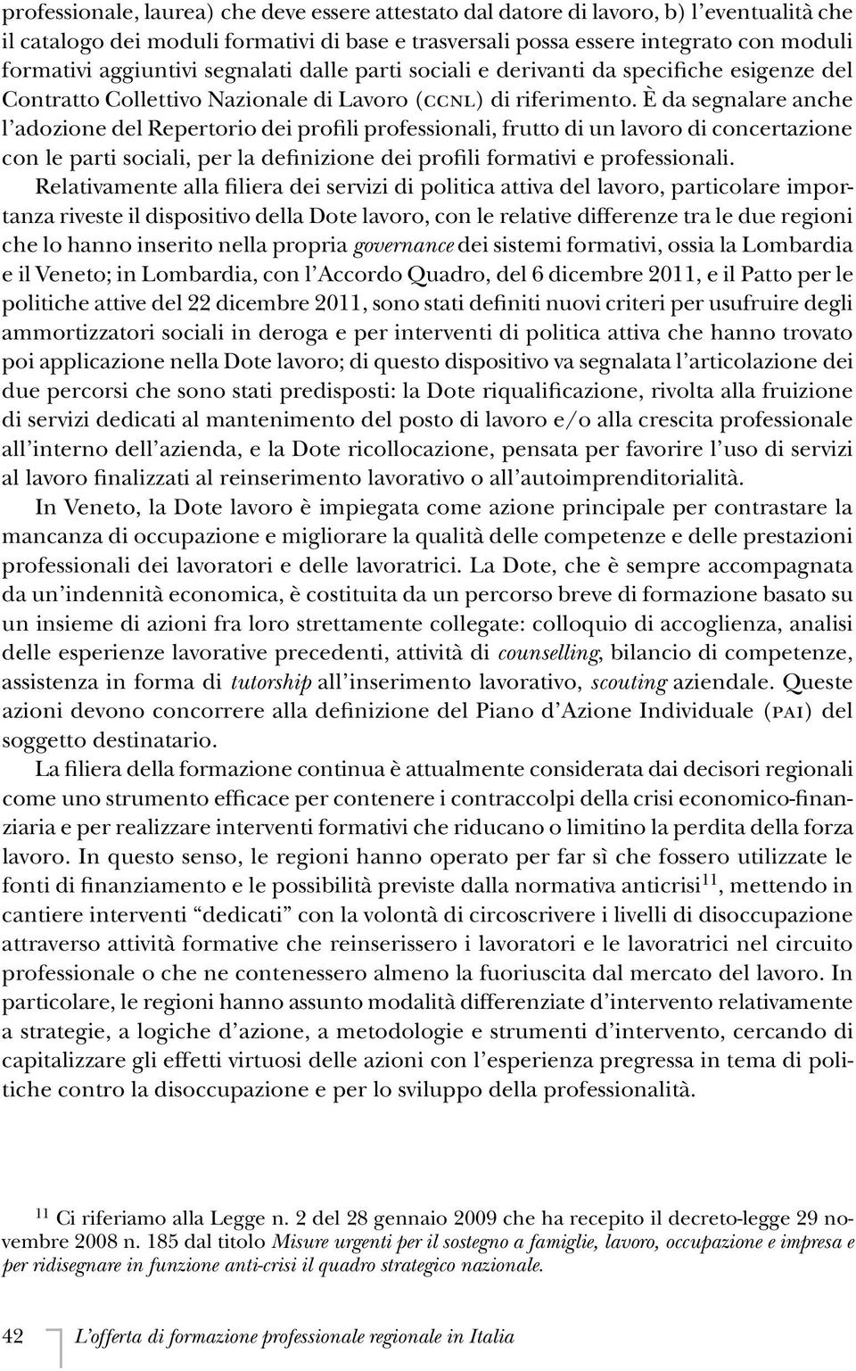 È da segnalare anche l adozione del Repertorio dei profili professionali, frutto di un lavoro di concertazione con le parti sociali, per la definizione dei profili formativi e professionali.