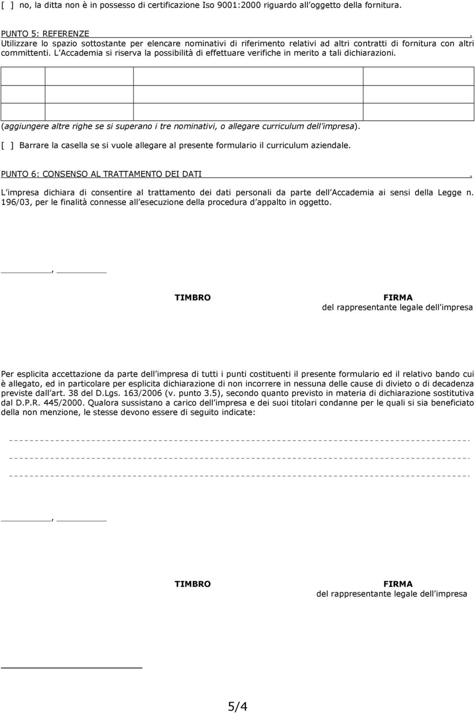 L Accademia si riserva la possibilità di effettuare verifiche in merito a tali dichiarazioni. (aggiungere altre righe se si superano i tre nominativi, o allegare curriculum dell impresa).