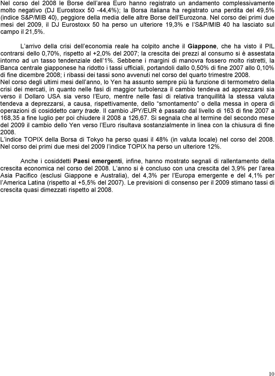 L arrivo della crisi dell economia reale ha colpito anche il Giappone, che ha visto il PIL contrarsi dello 0,70%, rispetto al +2,0% del 2007; la crescita dei prezzi al consumo si è assestata intorno