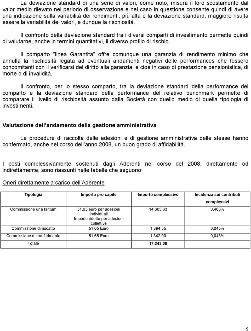 Il confronto della deviazione standard tra i diversi comparti di investimento permette quindi di valutarne, anche in termini quantitativi, il diverso profilo di rischio.