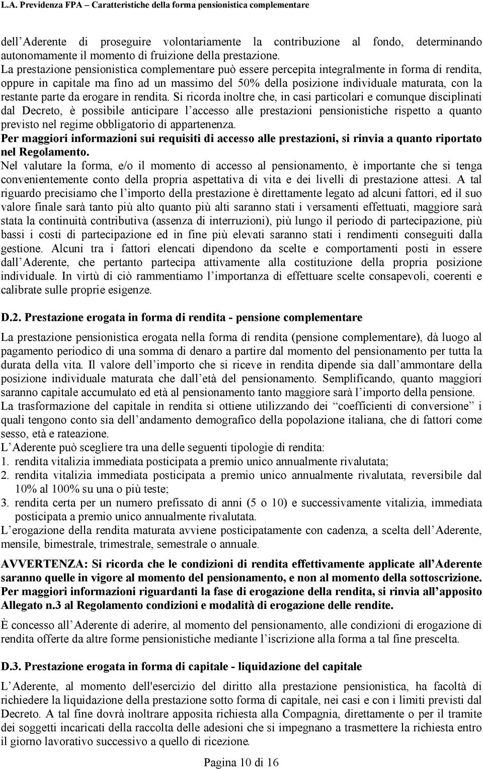 La prestazione pensionistica complementare può essere percepita integralmente in forma di rendita, oppure in capitale ma fino ad un massimo del 50% della posizione individuale maturata, con la