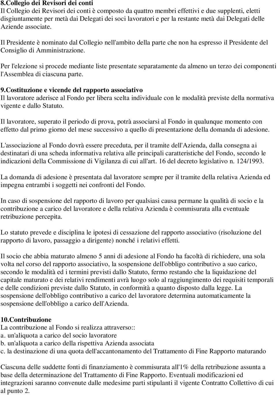 Per l'elezione si procede mediante liste presentate separatamente da almeno un terzo dei componenti l'assemblea di ciascuna parte. 9.