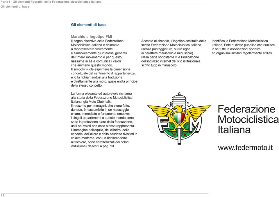 Il simbolo vuole esprimere la dimensione concettuale del sentimento di appartenenza, e lo fa richiamandosi alla tradizione e direttamente alla moto, quale entità principe dello stesso concetto.