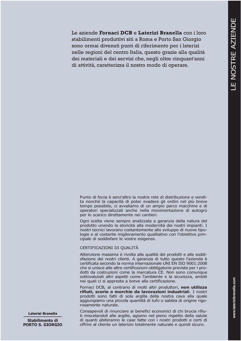 Italia, questo grazie alla qualità dei materiali e dei servizi che, negli oltre cinquant'anni di attività, caratterizza il nostro modo di operare.