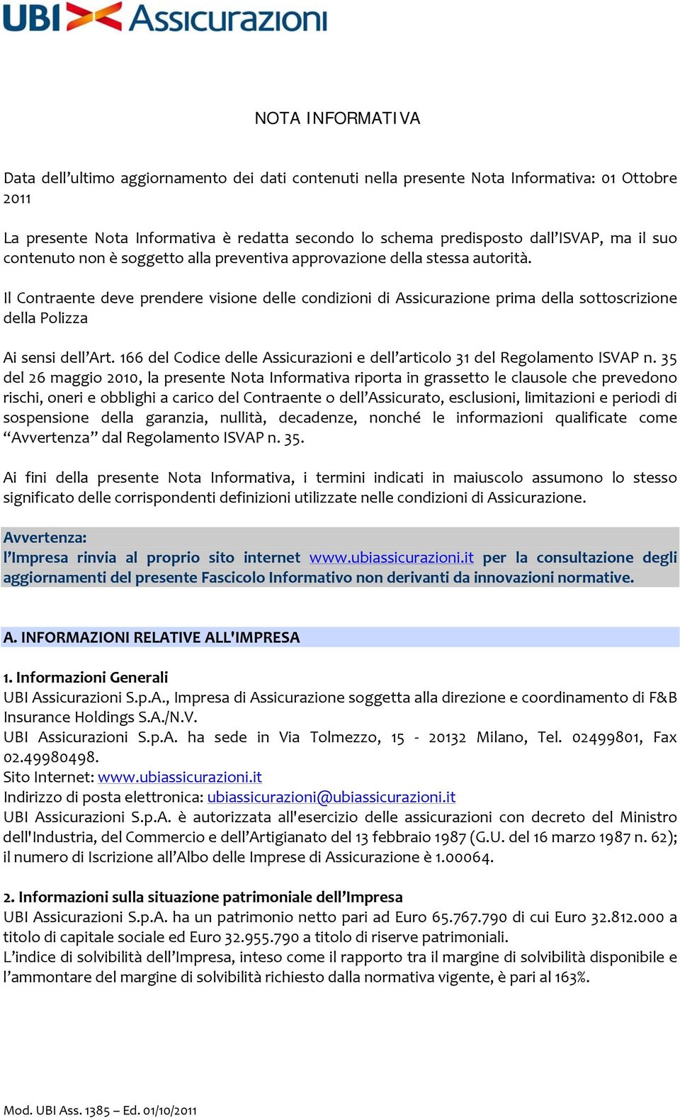 Il Contraente deve prendere visione delle condizioni di Assicurazione prima della sottoscrizione della Polizza Ai sensi dell Art.