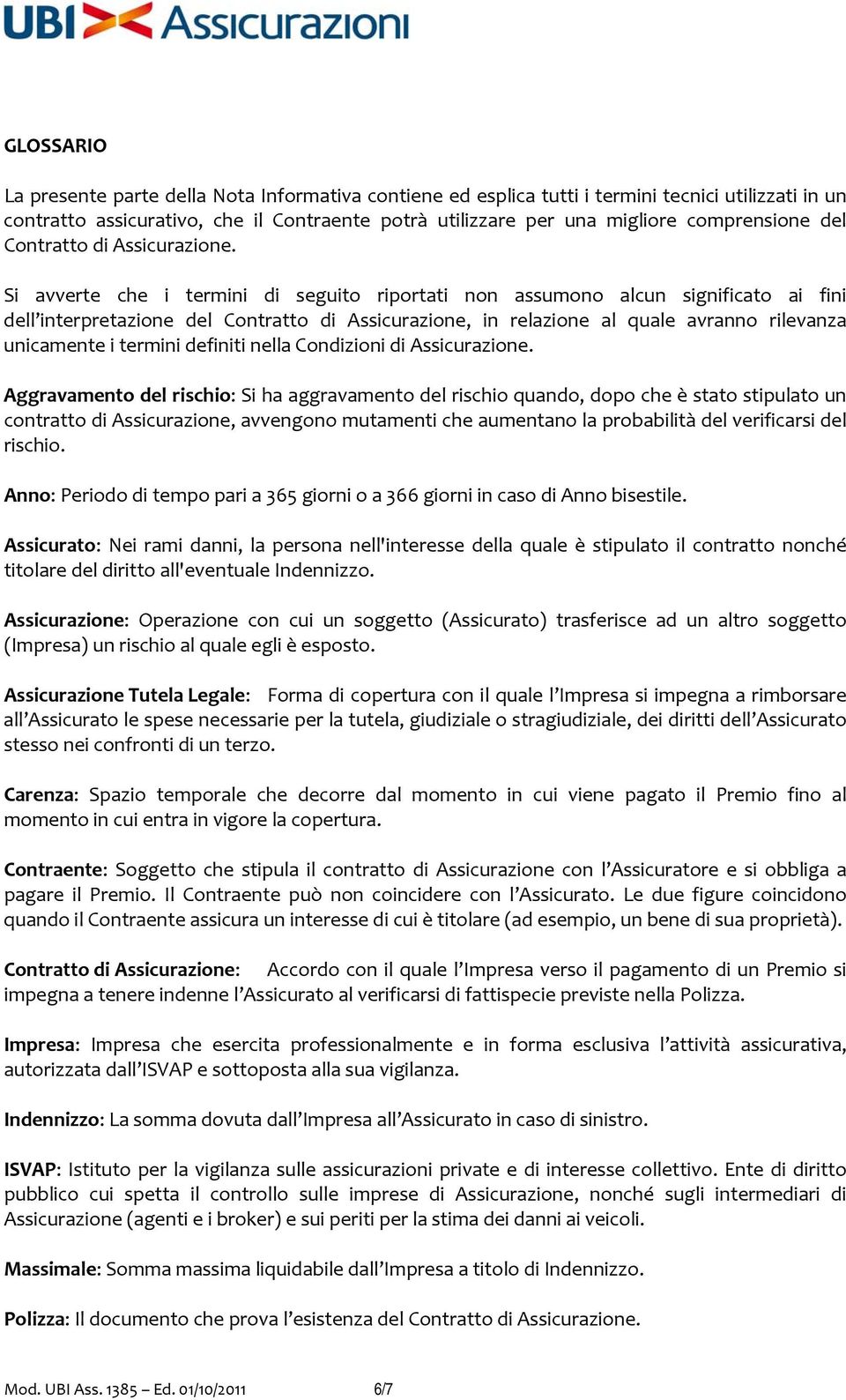 Si avverte che i termini di seguito riportati non assumono alcun significato ai fini dell interpretazione del Contratto di Assicurazione, in relazione al quale avranno rilevanza unicamente i termini