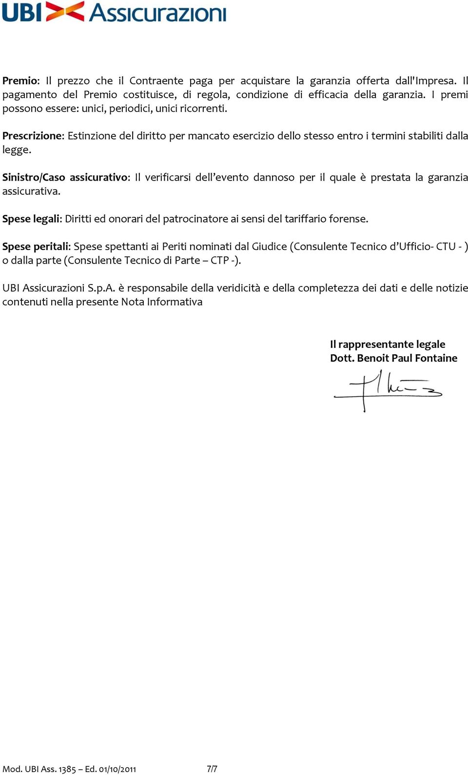 Sinistro/Caso assicurativo: Il verificarsi dell evento dannoso per il quale è prestata la garanzia assicurativa. Spese legali: Diritti ed onorari del patrocinatore ai sensi del tariffario forense.